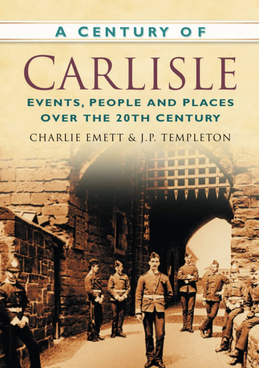 A Century of Carlisle: Events, People and Places Over the 20th Century by Charlie Emett