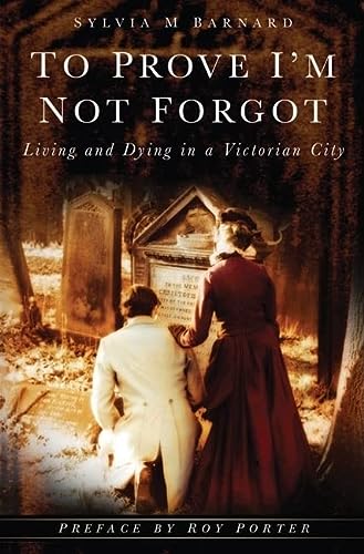 To Prove I'm Not Forgot: Living and Dying in a Victorian City by Sylvia M. Barnard