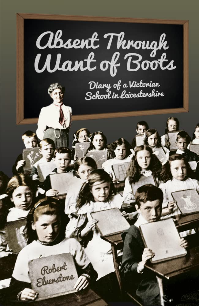 Absent Through Want of Boots: Diary of a Victorian School in Leicestershire by Robert Elverstone