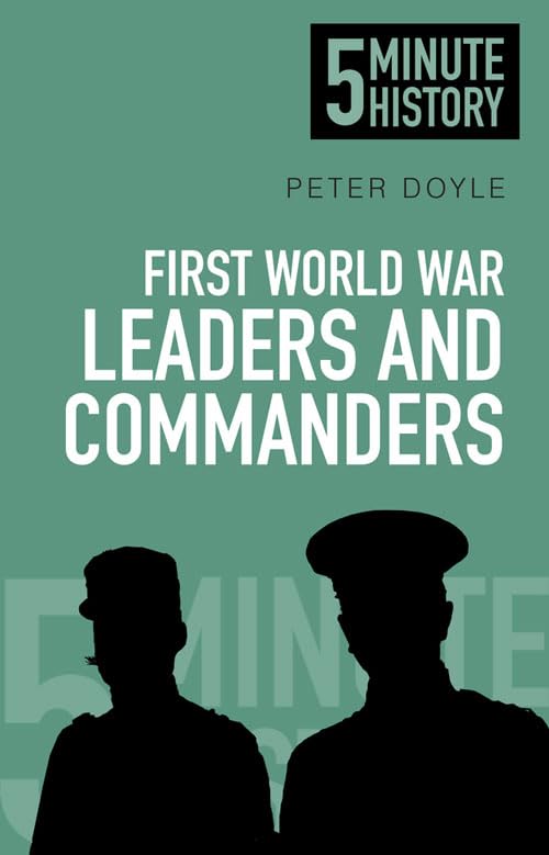 First World War Leaders & Commanders: 5 Minute History by Peter Doyle