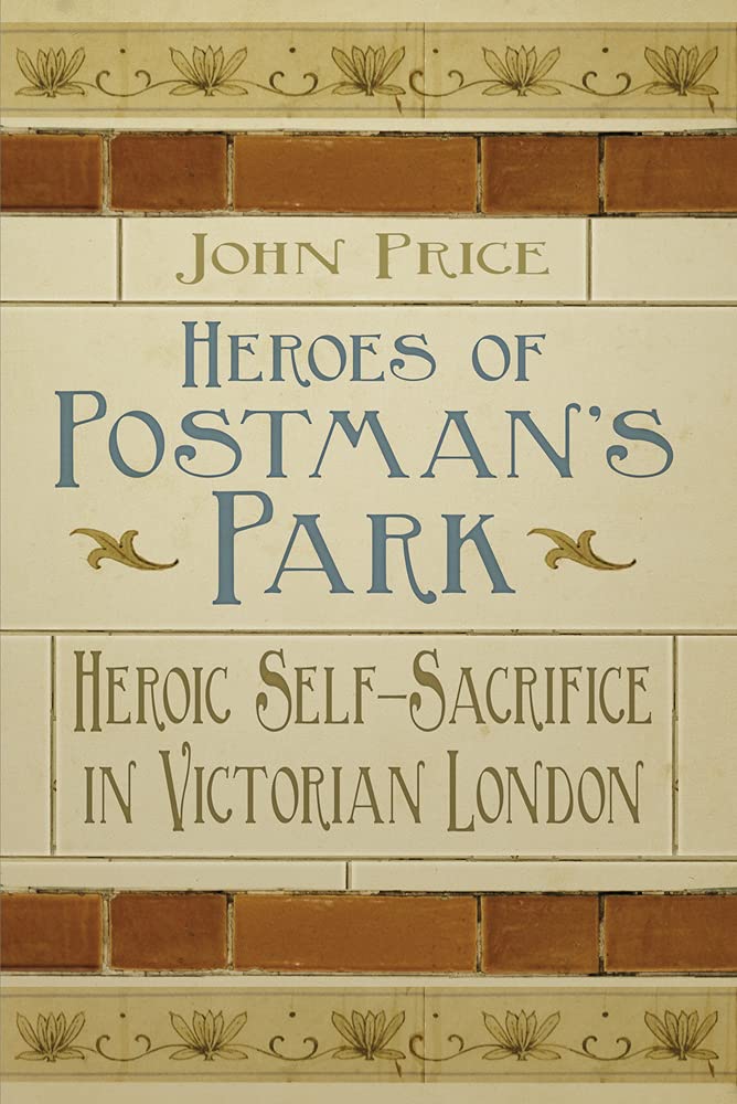 Heroes of Postman's Park: Heroic Self-Sacrifice in Victorian London by Dr John Price