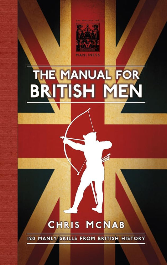 Manual for British Men: 120 Manly Skills from British History by Chris McNab