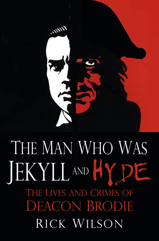 Man Who Was Jekyll and Hyde: The Lives and Crimes of Deacon Brodie by Wilson, Rick