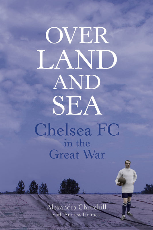 Over Land and Sea: Chelsea FC in the Great War (shelf worn) by Churchill