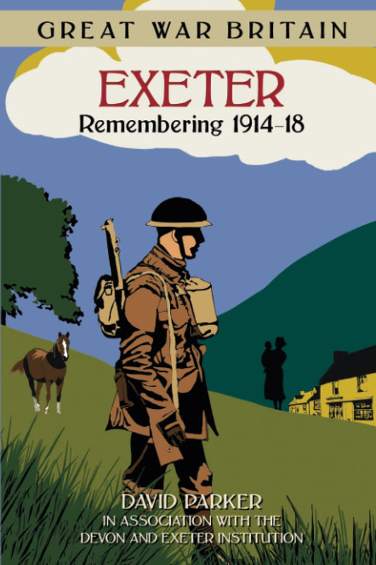 Great War Britain: Exeter - Remembering 1914-18 by David Parker