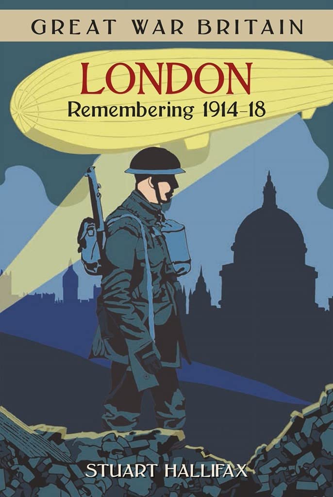 Great War Britain: London - Remembering 1914-18 by Stuart Hallifax