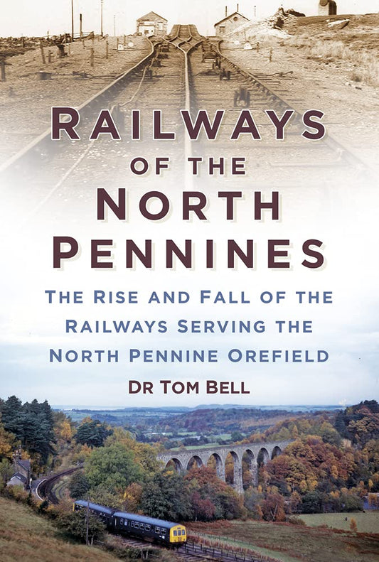 Railways of the North Pennines: The Rise and Fall of the Railways Serving the North Pennine Orefield by Dr Tom Bell