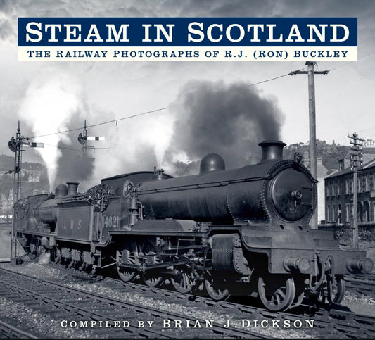 Steam In Scotland: The Railway Photographs of R.J. (Ron) Buckley by compiled by Brian J.Dickson