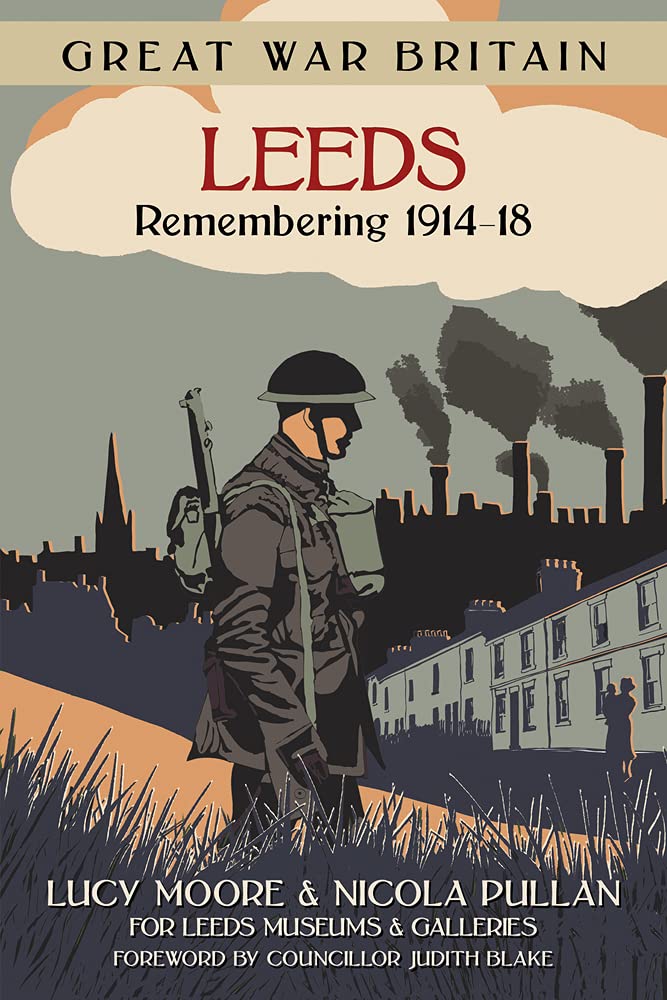 Great War Britain Leeds: Remembering 1914-18 by Lucy Moore | Nicola Pullan