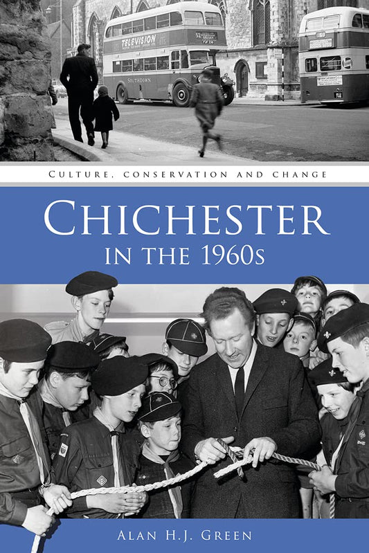 Chichester in the 1960s: Culture, Conservation and Change by Alan H.J. Green