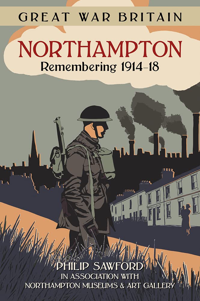 Great War Britain: Northampton - Remembering 1914-18 by Philip Sawford