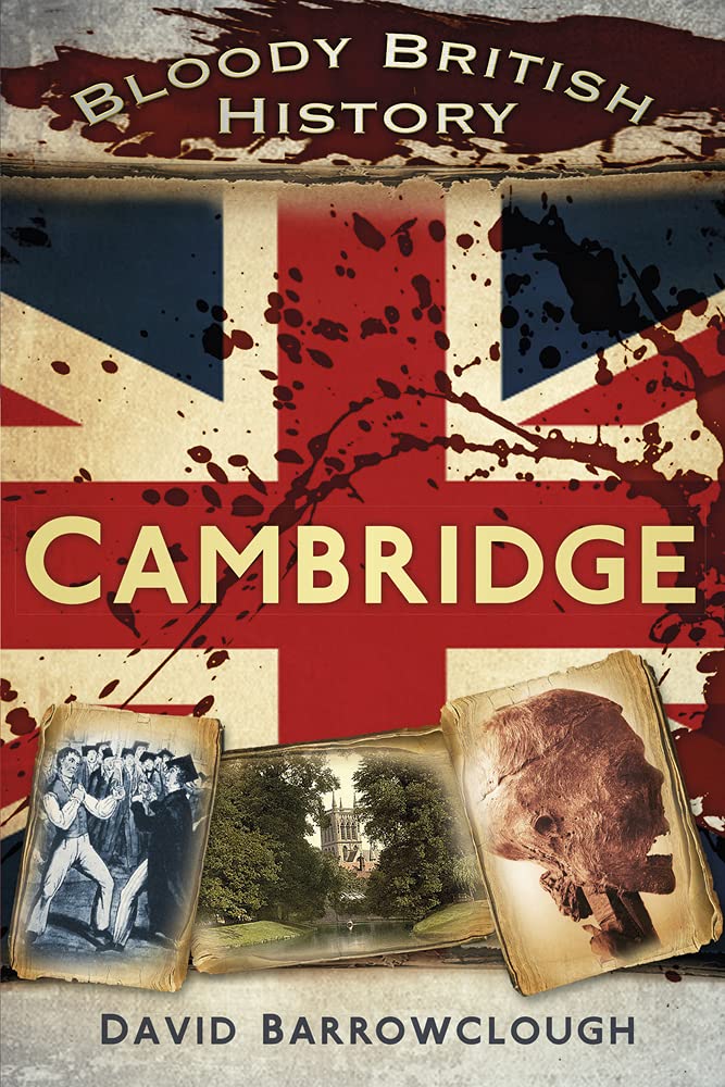 Bloody British History: Cambridge by David Barrowclough