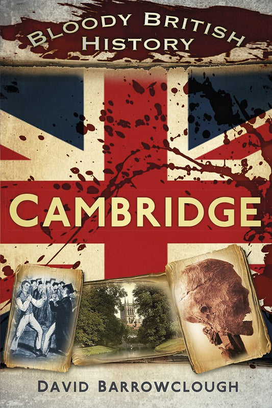Bloody British History: Cambridge by David Barrowclough