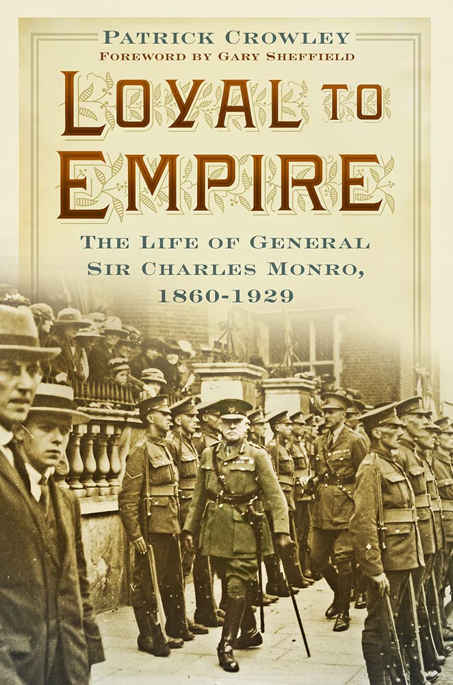 Loyal To Empire: The Life of General Sir Charles Monro, 1860-1929 by Patrick Crowley