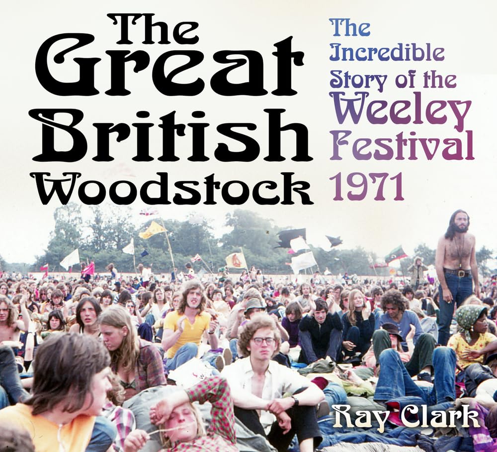 Great British Woodstock: The Incredible Story of the Weeley Festival 1971 by Ray Clark