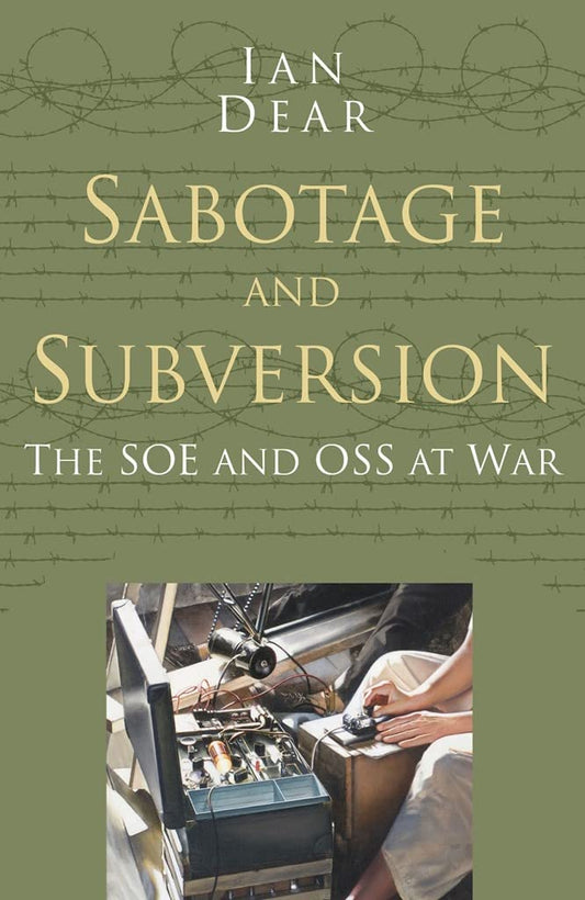 Sabotage & Subversion: The SOE & OSS At War by Ian Dear