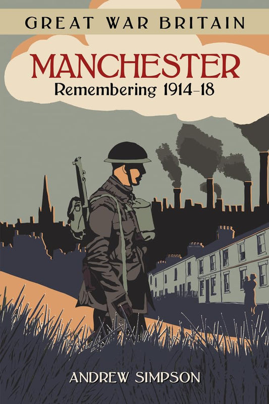 Great War Britain: Manchester - Remembering 1914-18 by Andrew Simpson