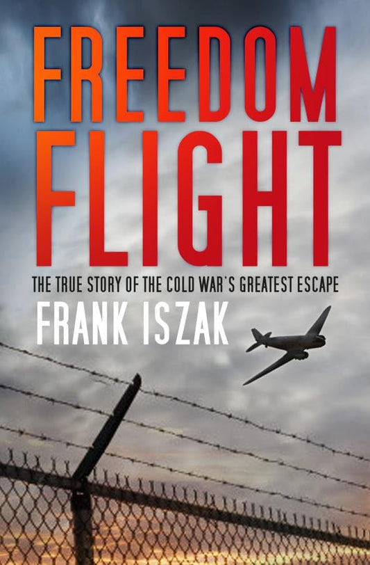 Freedom Flight: The True Story of the Cold War's Greatest Escape by Frank Iszak