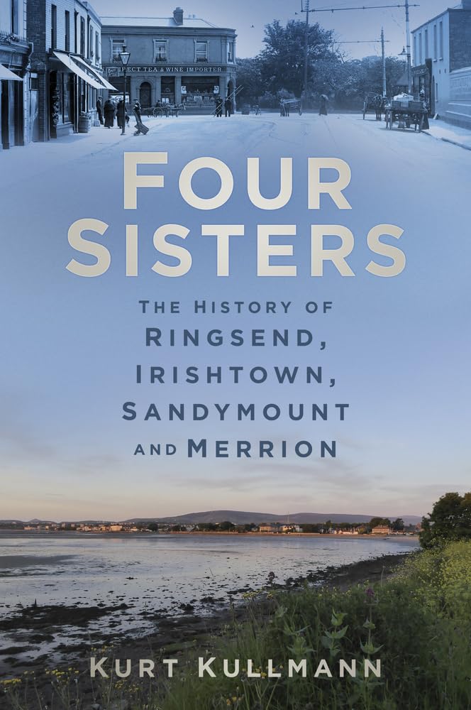 Four Sisters: The History of Ringsend, Irishtown, Sandymount and Merrion by Kurt Kullmann