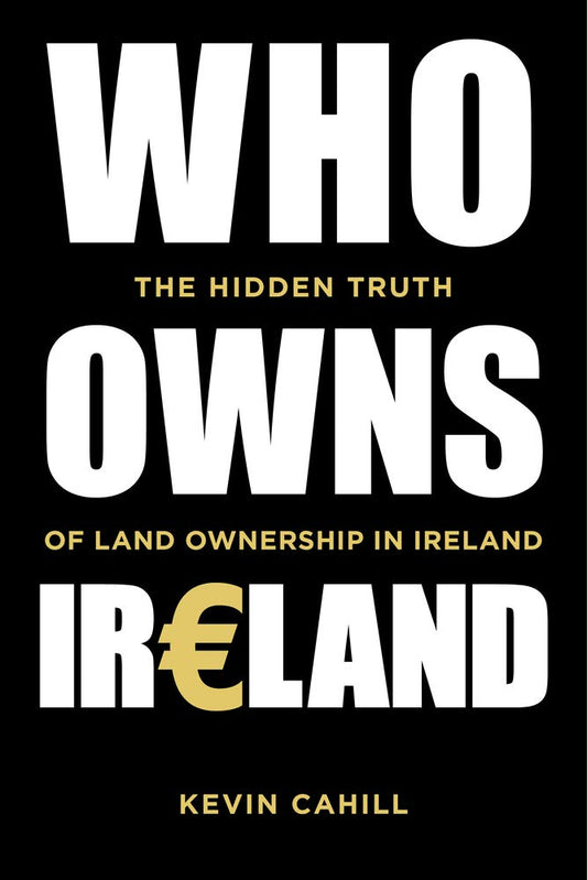 Who Owns Ireland: The Hidden Truth of Land Ownership in Ireland by Kevin Cahill