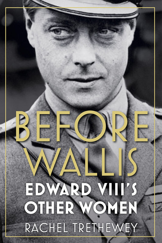 Before Wallis: Edward VIIIs Other Women by Trethewey, Rachel