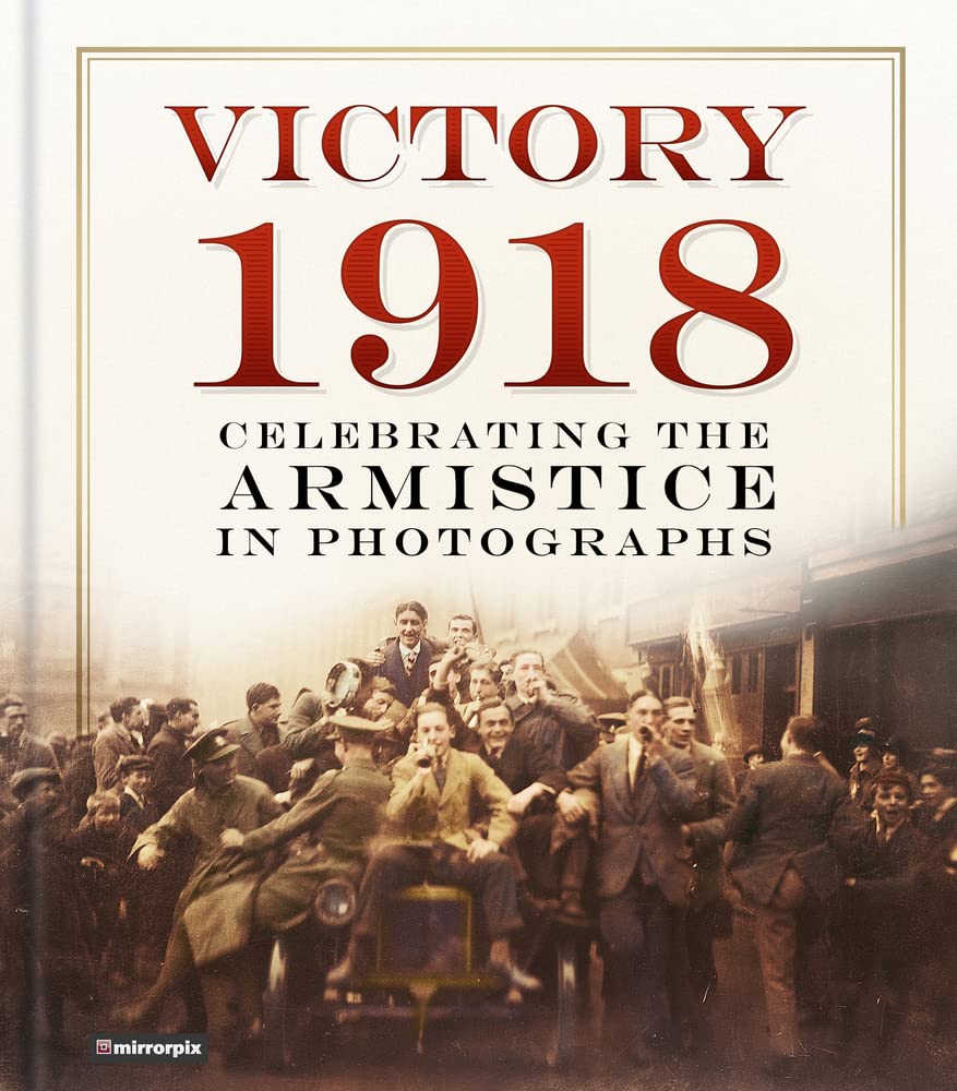 Victory 1918: Celebrating The Armistice In Photographs by Mirrorpix