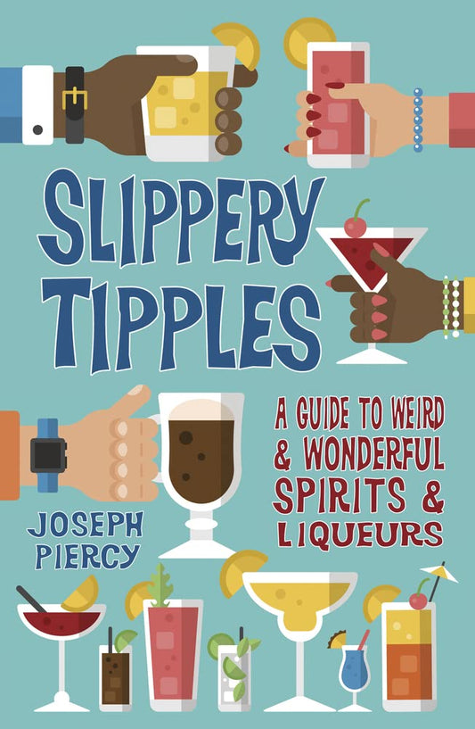 Slippery Tipples: A Guide to Weird and Wonderful Spirits and Liqueurs by Joseph Piercy