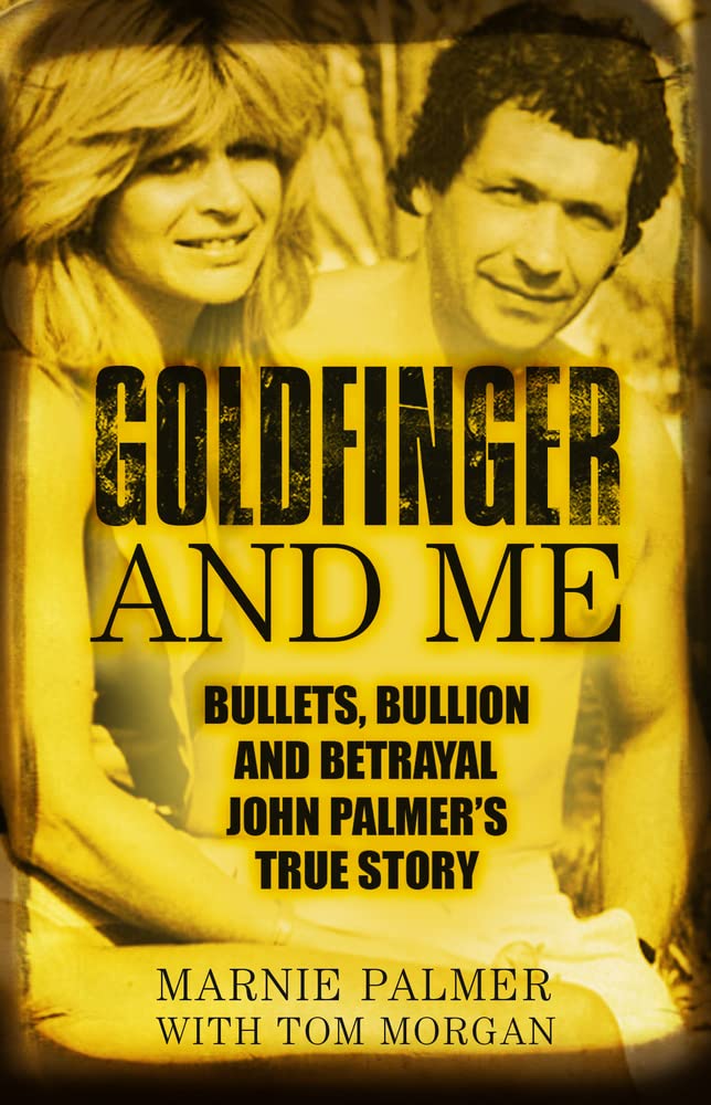 Goldfinger & Me: Bullets, Bullion & Betrayal: John Palmer's True Story by Palmer, Marnie