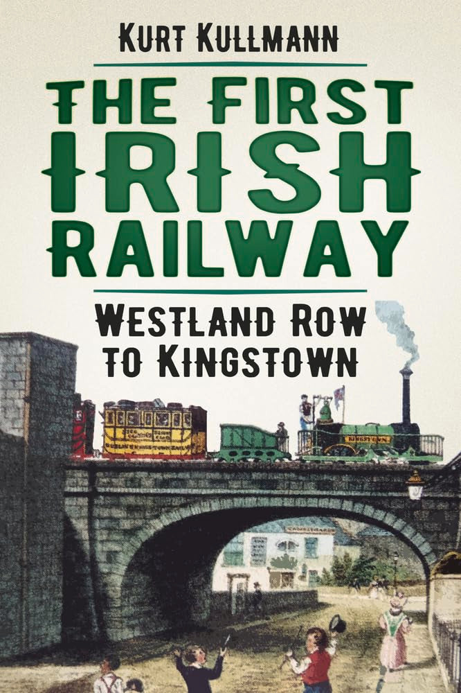 First Irish Railway: Westland Row to Kingstown by Kurt Kullmann