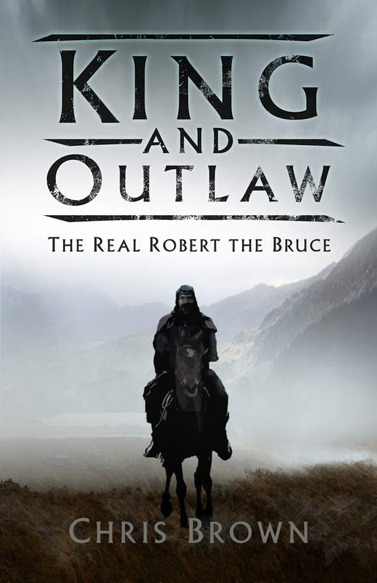 King & Outlaw: The Real Robert The Bruce by Chris Brown