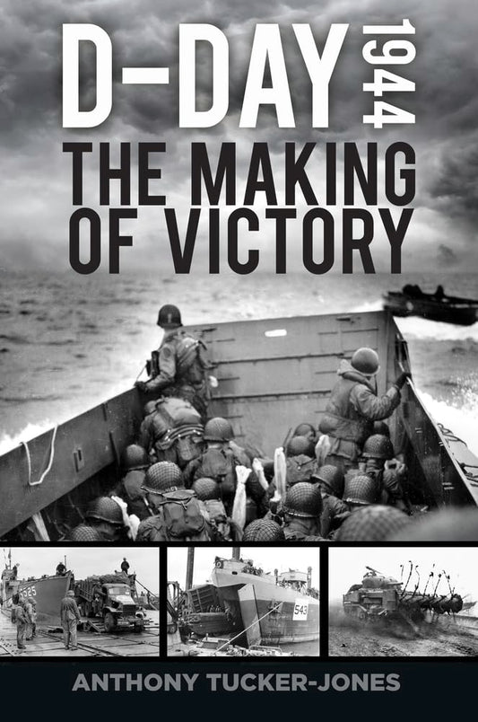 D-Day 1944: The Making Of Victory by Anthony Tucker-Jones