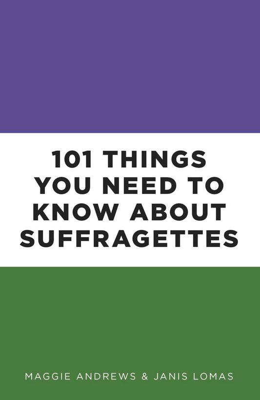 100 Things You Need To Know About Suffragettes by Maggie Andrews & Janis Lomas