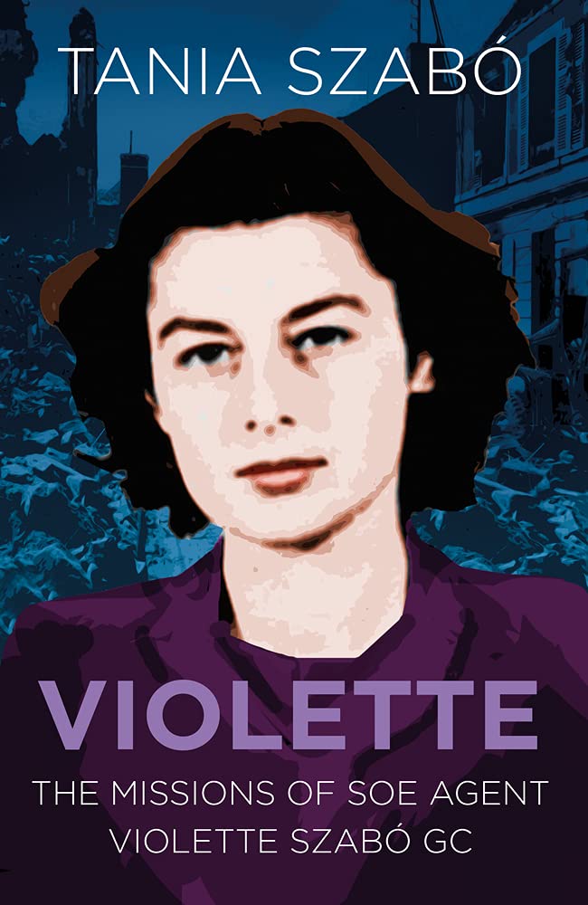 Violette: The Missions of SOE Agent Violette Szabo GC (shelf worn) by Tania Szabo