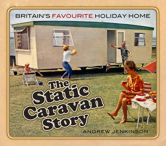 Static Caravan Story: Britain's Favourite Holiday Home by Andrew Jenkinson