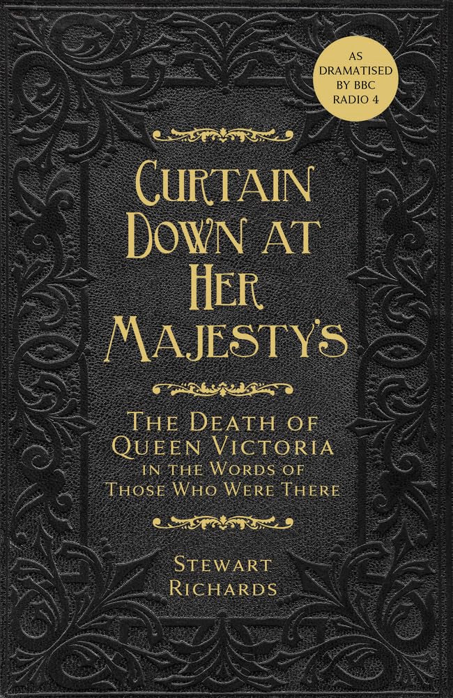 Curtain Down At Her Majesty's: The Death of Queen Victoria by Stewart Richards