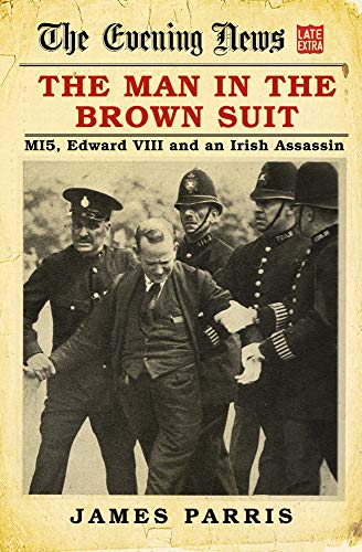 Man In The Brown Suit: MI5, Edward VIII & an Irish Assassin by James Parris