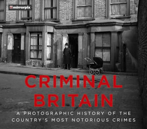 Criminal Britain: A Photographic History of the Country's Most Notorious Crimes by Mirrorpix