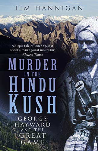 Murder In The Hindu Kush: George Hayward & The Great Game by Tim Hannigan