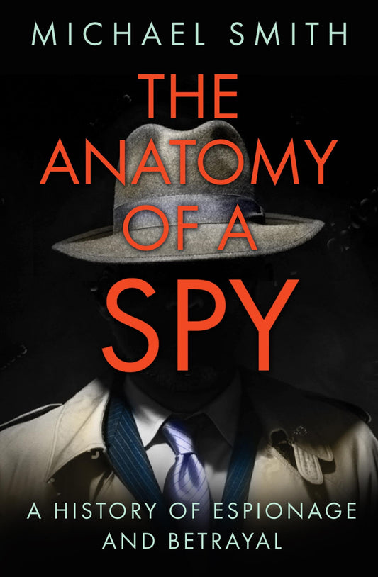 Anatomy Of A Spy: A History of Espionage & Betrayal by Michael Smith