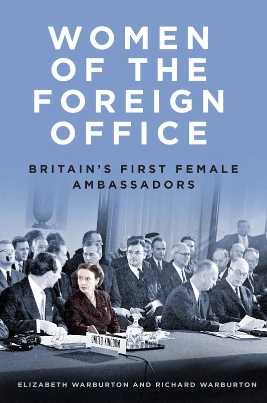 Women of the Foreign Office: Britain's First Female Ambassadors by Elizabeth Warburton | Richard Warburton