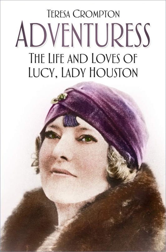 Adventuress: The Life & Loves Of Lucy, Lady Houston by Teresa Crompton