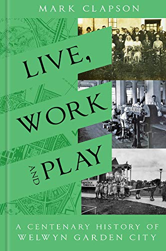 Live, Work & Play: A Centenary History of Welwyn Garden City by Mark Clapson