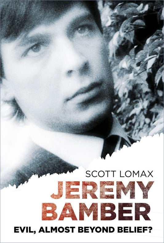 Jeremy Bamber: Evil, Almost Beyond Belief? by Scott Lomax