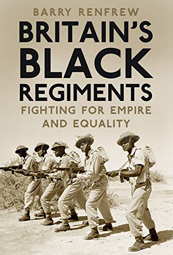 Britains Black Regiments: Fighting for Empire and Equality by Renfrew, Barry