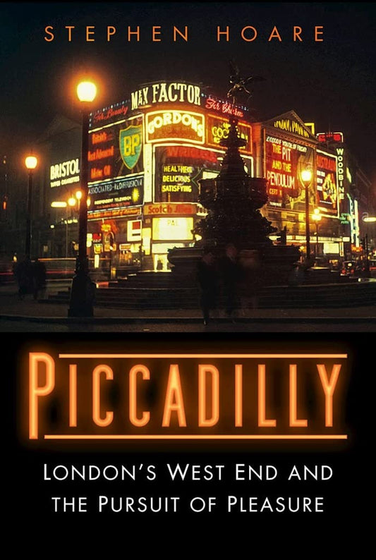 Piccadilly: Londons West End and the Pursuit of Pleasure by Stephen Hoare