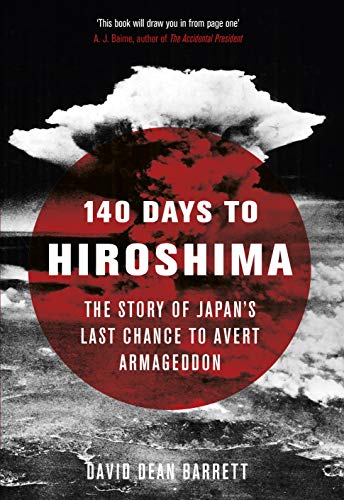 140 Tage bis Hiroshima: Die Geschichte von Japans letzter Chance, den Weltuntergang abzuwenden von David Dean Barrett