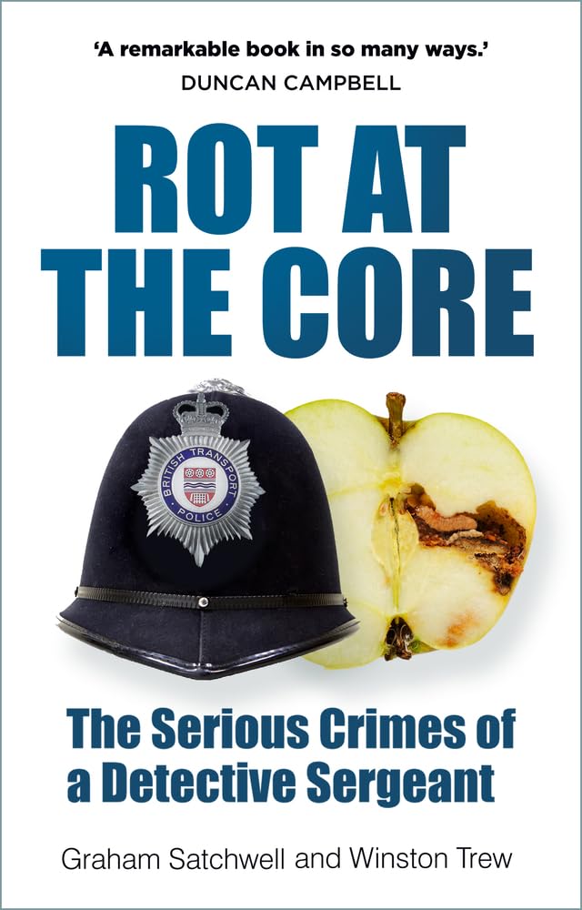 Rot At The Core: The Serious Crimes of a Detective Sergeant by Graham Satchwell & Winston Trew