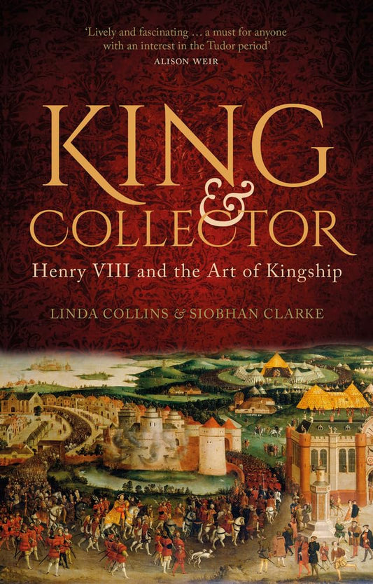 King and Collector: Henry VIII and the Art of Kingship by Linda Collins | Siobhan Clarke