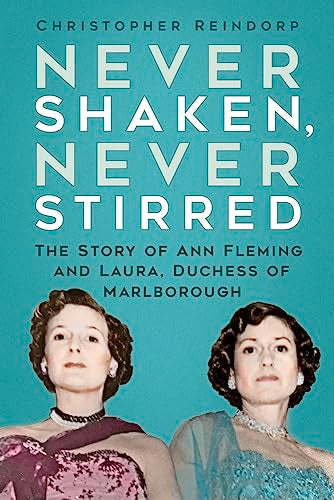 Never Shaken, Never Stirred: The Story of Ann Fleming and Laura, Duchess of Marlborough by Reindorp, Christopher