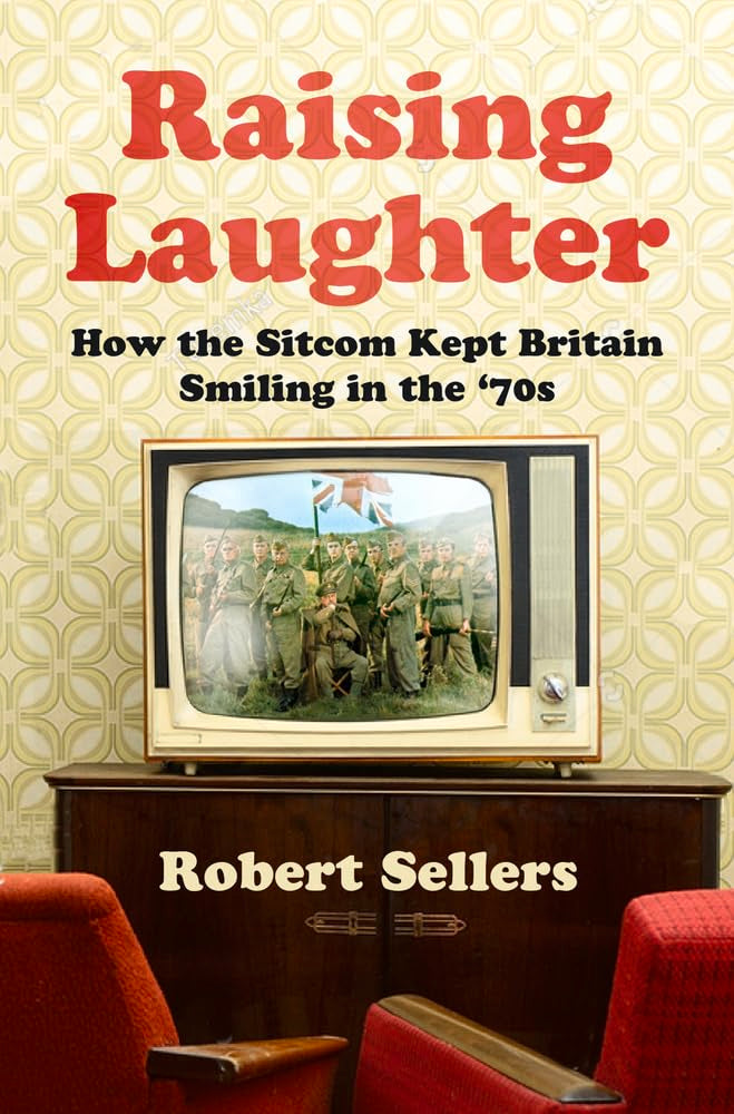 Raising Laughter: How the Sitcom Kept Britain Smiling in the 70s by Robert Sellers